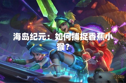 海岛纪元：如何捕捉香蕉小猴？