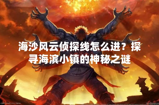海沙风云侦探线怎么进？探寻海滨小镇的神秘之谜