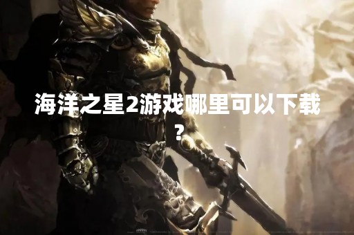 海洋之星2游戏哪里可以下载？