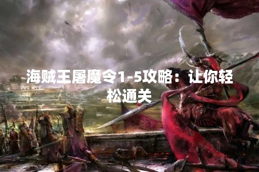 海贼王屠魔令1-5攻略：让你轻松通关