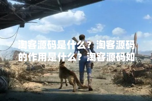 淘客源码是什么？淘客源码的作用是什么？淘客源码如何使用？