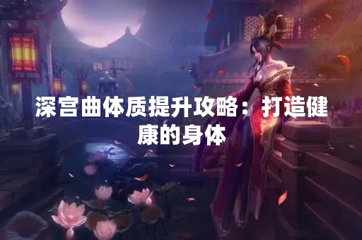 深宫曲体质提升攻略：打造健康的身体