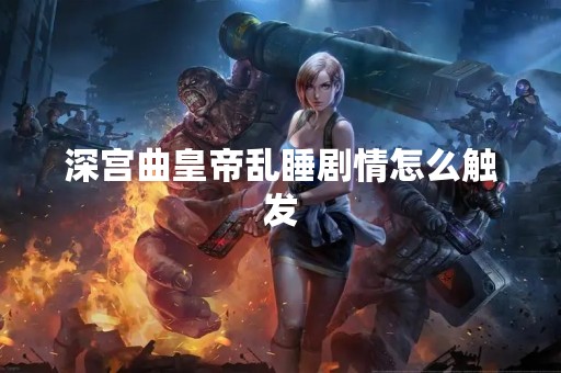 深宫曲皇帝乱睡剧情怎么触发