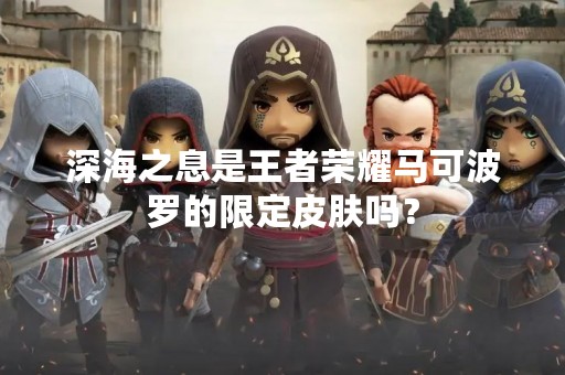 深海之息是王者荣耀马可波罗的限定皮肤吗？