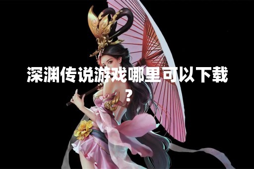 深渊传说游戏哪里可以下载？