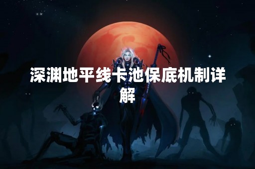 深渊地平线卡池保底机制详解