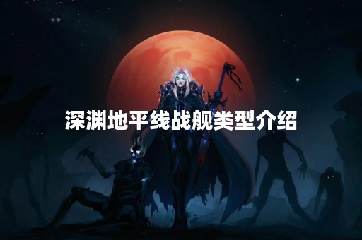 深渊地平线战舰类型介绍