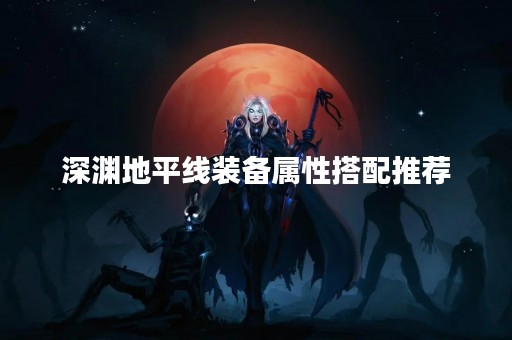深渊地平线装备属性搭配推荐