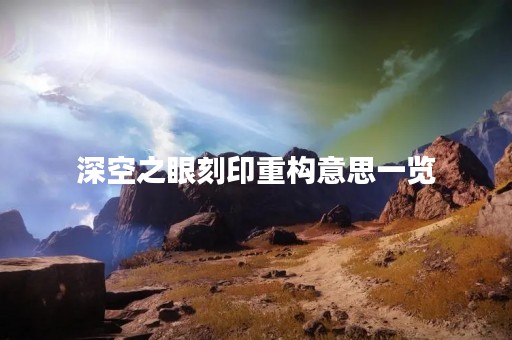 深空之眼刻印重构意思一览