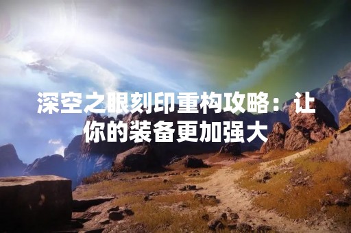 深空之眼刻印重构攻略：让你的装备更加强大