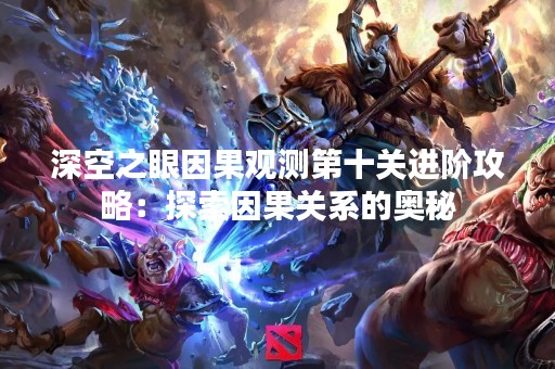 深空之眼因果观测第十关进阶攻略：探索因果关系的奥秘