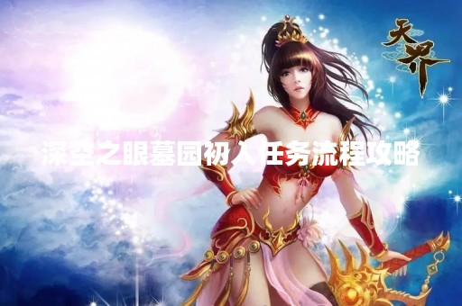深空之眼墓园初入任务流程攻略