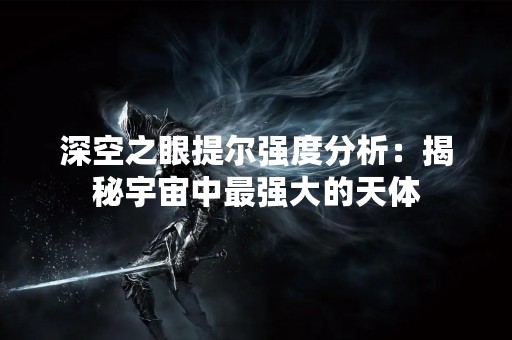 深空之眼提尔强度分析：揭秘宇宙中最强大的天体