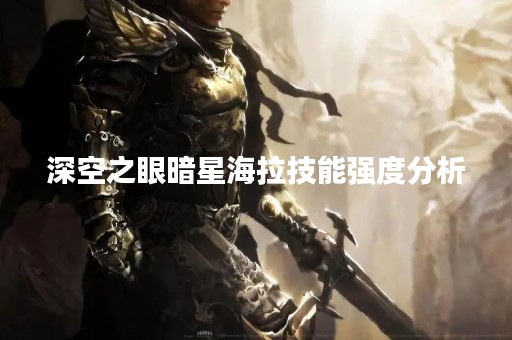深空之眼暗星海拉技能强度分析