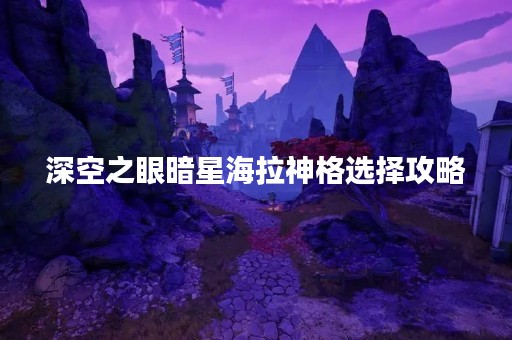 深空之眼暗星海拉神格选择攻略