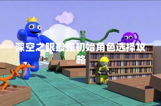 深空之眼最强初始角色选择攻略