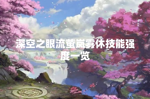 深空之眼流萤岚雾休技能强度一览
