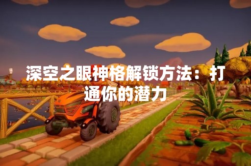 深空之眼神格解锁方法：打通你的潜力