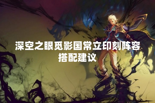 深空之眼觅影国常立印刻阵容搭配建议