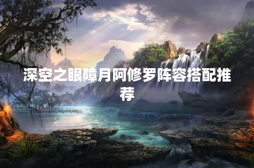 深空之眼障月阿修罗阵容搭配推荐