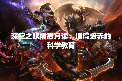 深空之眼震离月读：值得培养的科学教育