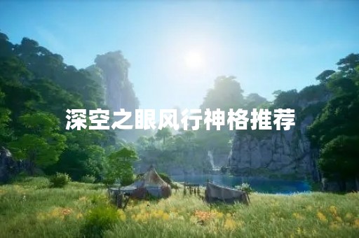 深空之眼风行神格推荐