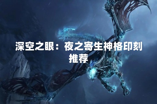 深空之眼：夜之寄生神格印刻推荐