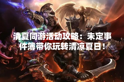 清夏同游活动攻略：未定事件簿带你玩转清凉夏日！