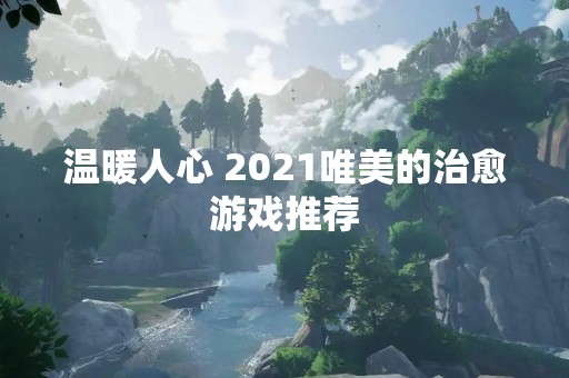 温暖人心 2021唯美的治愈游戏推荐