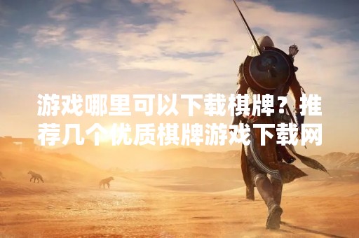 游戏哪里可以下载棋牌？推荐几个优质棋牌游戏下载网站