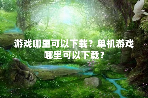 游戏哪里可以下载？单机游戏哪里可以下载？