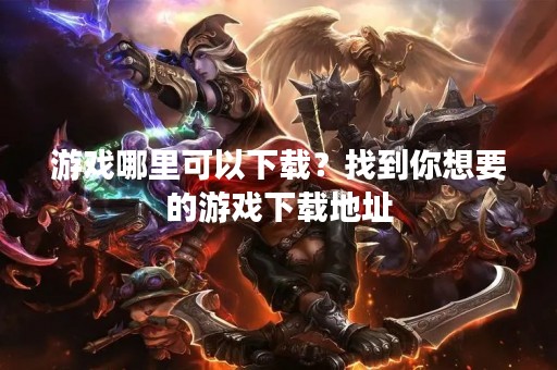 游戏哪里可以下载？找到你想要的游戏下载地址