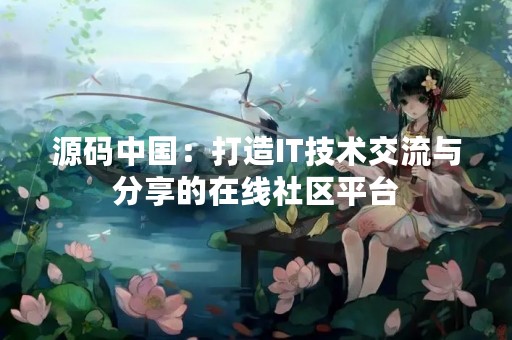 源码中国：打造IT技术交流与分享的在线社区平台