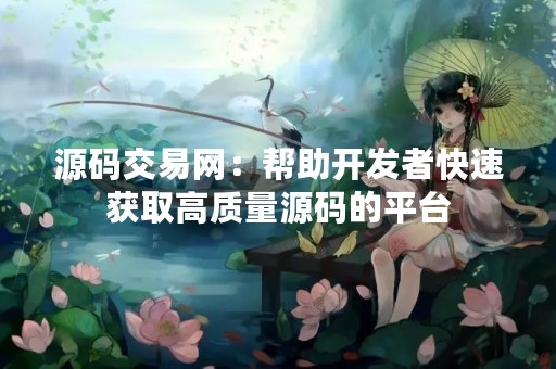 源码交易网：帮助开发者快速获取高质量源码的平台