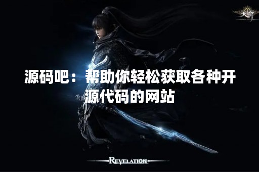 源码吧：帮助你轻松获取各种开源代码的网站