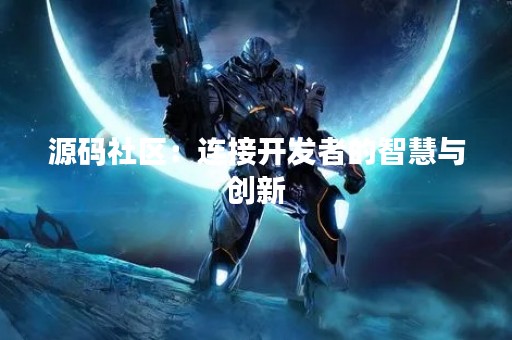 源码社区：连接开发者的智慧与创新