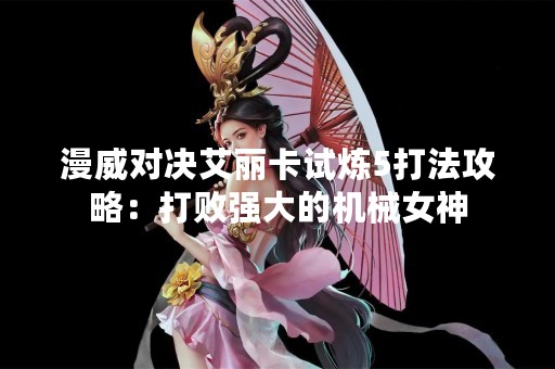 漫威对决艾丽卡试炼5打法攻略：打败强大的机械女神