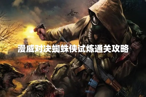 漫威对决蜘蛛侠试炼通关攻略