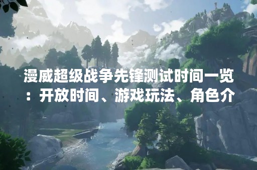漫威超级战争先锋测试时间一览：开放时间、游戏玩法、角色介绍