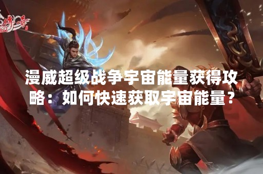 漫威超级战争宇宙能量获得攻略：如何快速获取宇宙能量？