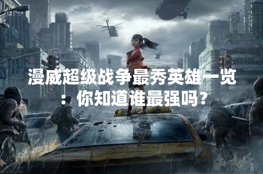 漫威超级战争最秀英雄一览：你知道谁最强吗？
