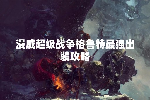 漫威超级战争格鲁特最强出装攻略