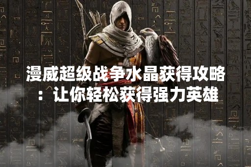 漫威超级战争水晶获得攻略：让你轻松获得强力英雄
