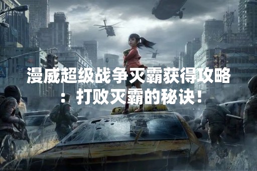 漫威超级战争灭霸获得攻略：打败灭霸的秘诀！