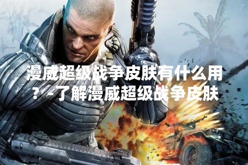 漫威超级战争皮肤有什么用？-了解漫威超级战争皮肤的作用