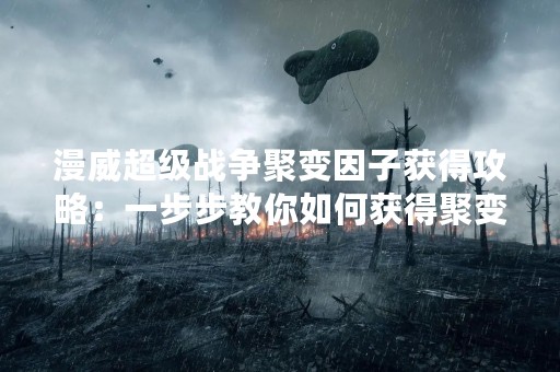 漫威超级战争聚变因子获得攻略：一步步教你如何获得聚变因子