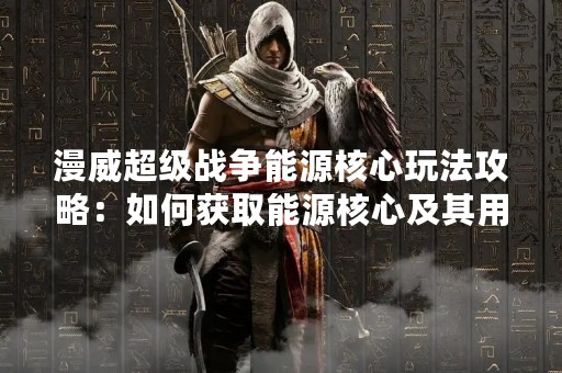 漫威超级战争能源核心玩法攻略：如何获取能源核心及其用途