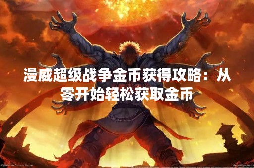 漫威超级战争金币获得攻略：从零开始轻松获取金币