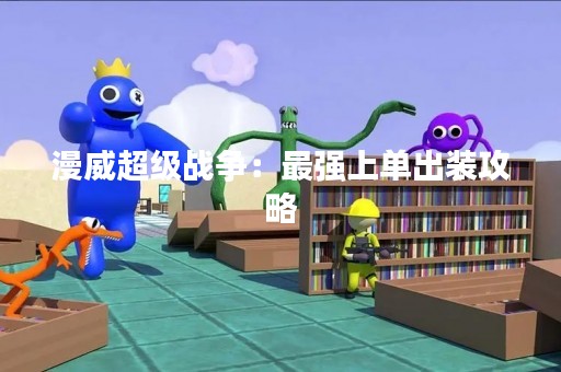 漫威超级战争：最强上单出装攻略