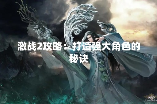 激战2攻略：打造强大角色的秘诀